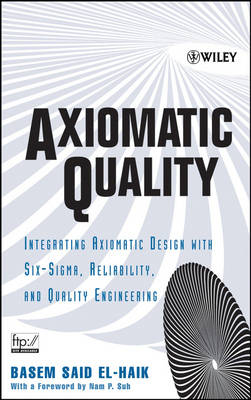 Axiomatic Quality: Integrating Axiomatic Design with Six-Sigma, Reliability, and Quality Engineering (Hardback)