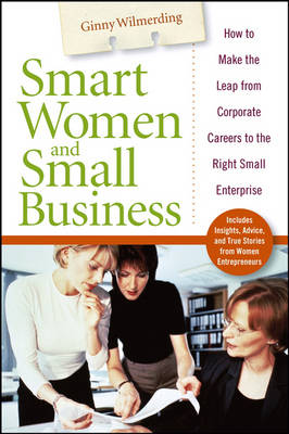 Smart Women and Small Business: How to Make the Leap from Corporate Careers to the Right Small Enterprise (Hardback)