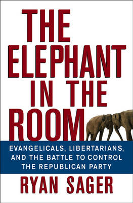 The Elephant in the Room: Evangelicals, Libertarians, and the Battle to Control the Republican Party (Hardback)
