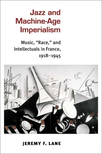 Jazz and Machine-Age Imperialism: Music, "Race," and Intellectuals in France, 1918-1945 - Jazz Perspectives (Paperback)