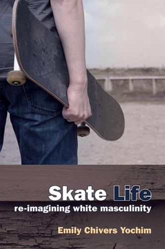 Skate Life: Re-imagining White Masculinity (Paperback)