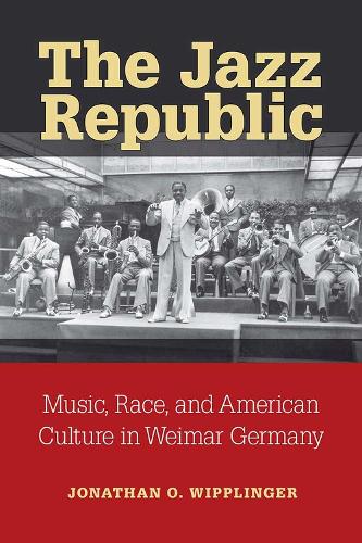 The Jazz Republic: Music, Race, and American Culture in Weimar Germany - Social History, Popular Culture, and Politics in Germany (Paperback)