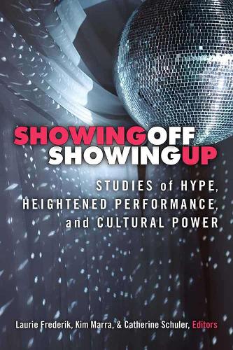 Showing Off, Showing Up: Studies of Hype, Heightened Performance, and Cultural Power (Paperback)