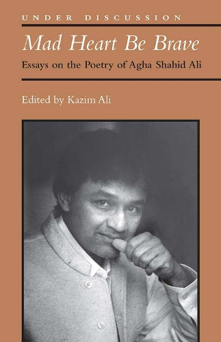 Mad Heart Be Brave: Essays on the Poetry of Agha Shahid Ali - Under Discussion (Paperback)