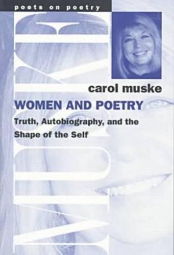 Women and Poetry: Truth, Autobiography and the Shape of the Self - Poets on Poetry (Paperback)