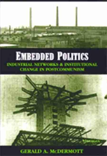 Embedded Politics: Industrial Networks and Institutional Change in Postcommunism (Paperback)