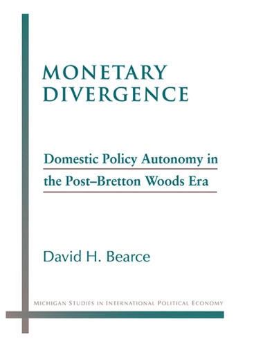 Monetary Divergence: Domestic Policy Autonomy in the Post-bretton Woods Era - Michigan Studies in International Politics (Paperback)
