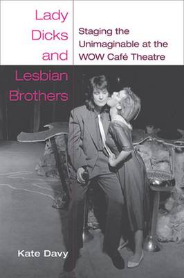 Lady Dicks and Lesbian Brothers: Staging the Unimaginable at the WOW Cafe Theatre (Hardback)
