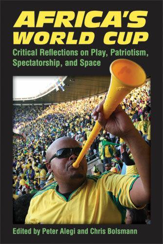 Africa's World Cup: Critical Reflections on Play, Patriotism, Spectatorship and Space (Hardback)