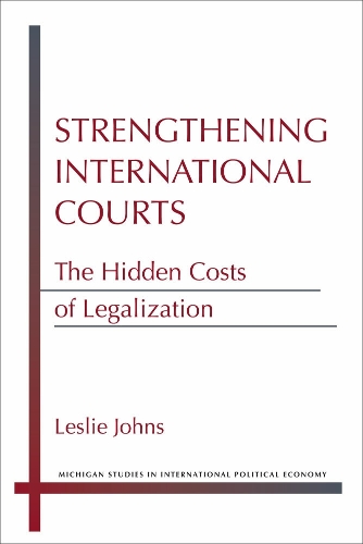 Strengthening International Courts: The Hidden Costs of Legalization - Michigan Studies in International Political Economy (Hardback)