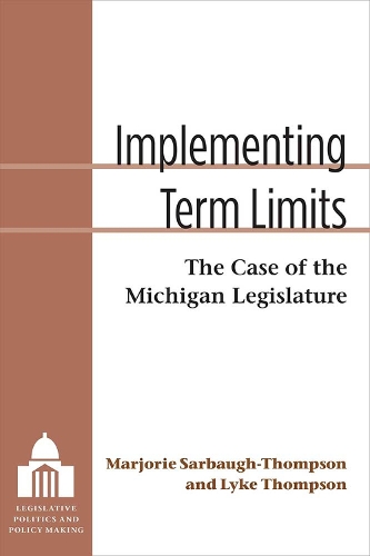 Implementing Term Limits: The Case of the Michigan Legislature - Legislative Politics and Policy Making (Hardback)