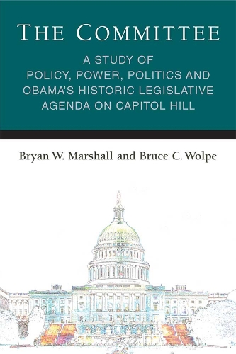The Committee: A Study of Policy, Power, Politics and Obama's Historic Legislative Agenda on Capitol Hill - Legislative Politics And Policy Making (Hardback)