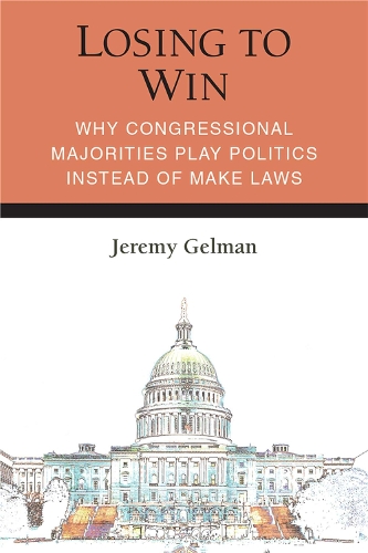 Losing to Win: Why Congressional Majorities Play Politics Instead of Make Laws - Legislative Politics And Policy Making (Hardback)