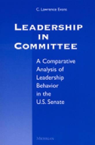 Leadership in Committee: A Comparative Analysis of Leadership Behavior in the U.S. Senate (Paperback)