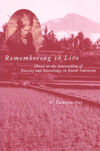 Remembering to Live: Illness at the Intersection of Anxiety and Knowledge in Rural Indonesia - Southeast Asia: Politics, Meaning and Memory (Hardback)