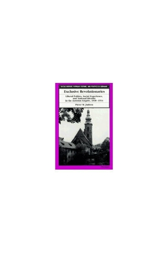 Exclusive Revolutionaries: Liberal Politics, Social Experience and National Identity in the Austrian Empire, 1848-1914 - Social History, Popular Culture and Politics in Germany (Hardback)