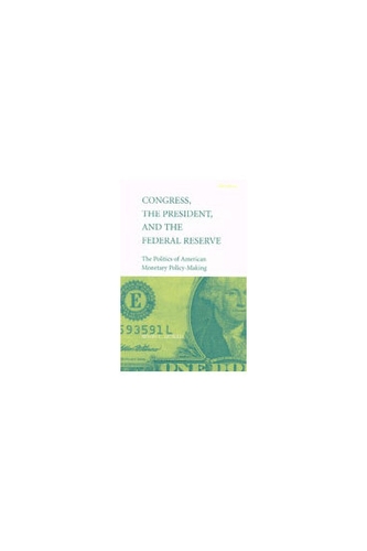 Congress, the President and the Federal Reserve: The Politics of American Monetary Policy Making (Hardback)