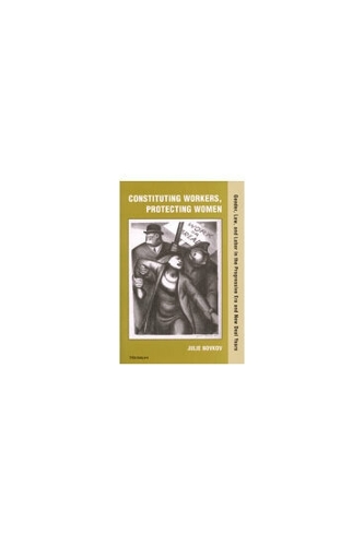 Constituting Workers, Protecting Women: Gender, Law, and Labor in the Progressive Era and New Deal Years (Hardback)