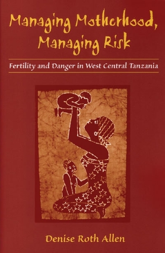 Managing Motherhood, Managing Risk: Fertility and Danger in West Central Tanzania (Hardback)