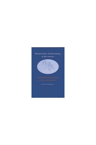 Marianne Moore, Elizabeth Bishop and May Swenson: The Feminist Poetics of Self-restraint (Hardback)