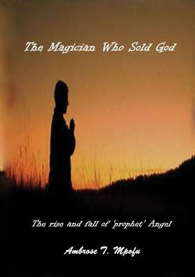 The Magician Who Sold God: The Rise and Fall of Prophet Angel (Paperback)