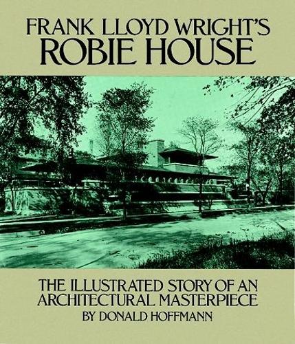 Frank Lloyd Wright's Robie House: The Illustrated Story of an Architectural Masterpiece - Dover Architecture (Paperback)