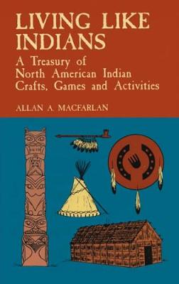 Living Like Indians: A Treasury of North American Indian Crafts, Games and Activities - Native American (Paperback)