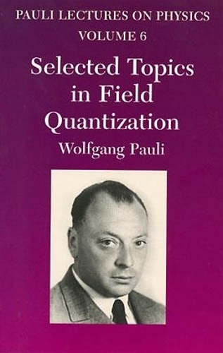 Selected Topics in Field Quantization: Selected Topics in Field Quantization Pauli Lectures on Physics Volume 6 - Dover Books on Physics (Paperback)
