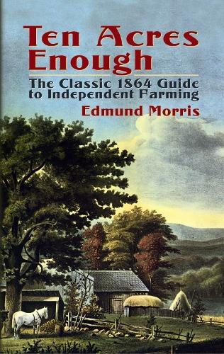 Ten Acres Enough: The Classic 1864 Guide to Independent Farming (Paperback)