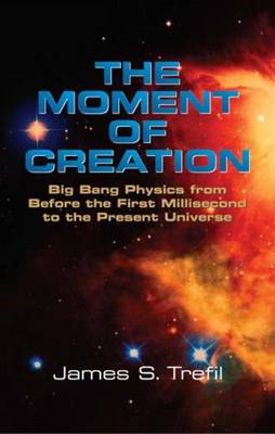 The Moment of Creation: Big Bang Physics from Before the First Millisecond to the Present Universe (Paperback)
