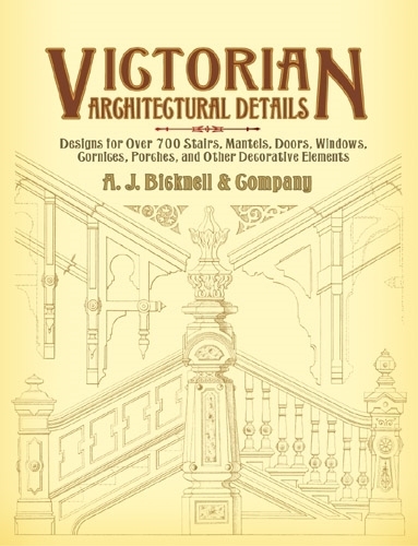 Victorian Architectural Details: Designs for Over 700 Stairs, Mantels, Doors, Windows, Cornices, Porches, and Other Decorative Elements - Dover Architecture (Paperback)