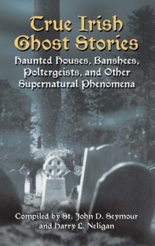 True Irish Ghost Stories: Haunted Houses, Banshees, Poltergeists and Other Supernatural Phenomena - Celtic, Irish (Paperback)