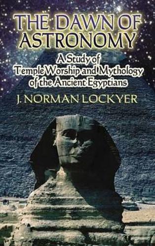 The Dawn of Astronomy: A Study of Temple Worship and Mythology of the Ancient Egyptians - Dover Books on Astronomy (Paperback)