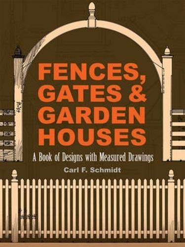 Fences, Gates and Garden Houses: A Book of Designs with Measured Drawings - Dover Architecture (Paperback)