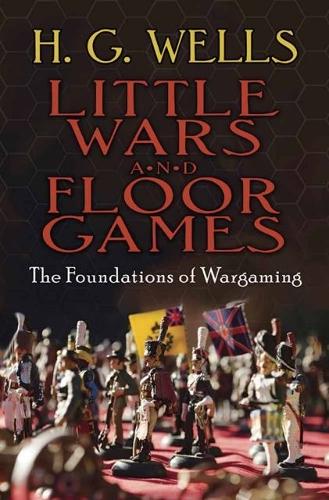 Little Wars and Floor Games: The Foundations of Wargaming (Paperback)