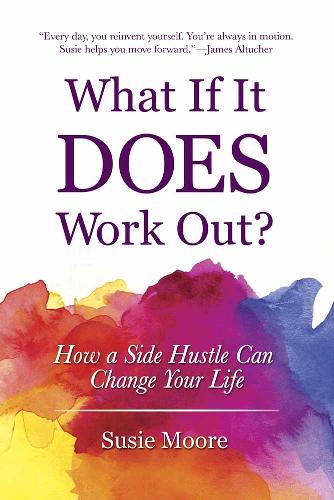 What If It Does Work Out?: How a Side Hustle Can Change Your Life (Hardback)