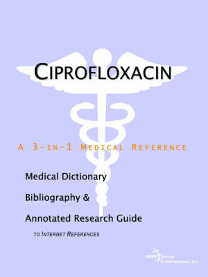 Ciprofloxacin - A Medical Dictionary, Bibliography, and Annotated Research Guide to Internet References (Paperback)