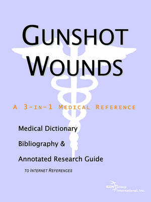 Gunshot Wounds - A Medical Dictionary, Bibliography, and Annotated Research Guide to Internet References (Paperback)