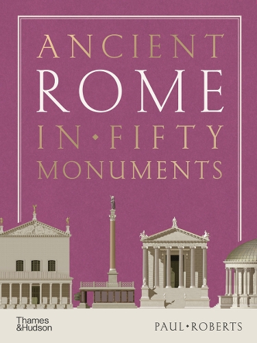 Paul Roberts Ancient Rome in Fifty Monuments