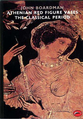 Athenian Red Figure Vases: The Classical Period by John Boardman