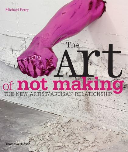 The Art of Not Making: The New Artist / Artisan Relationship (Paperback)