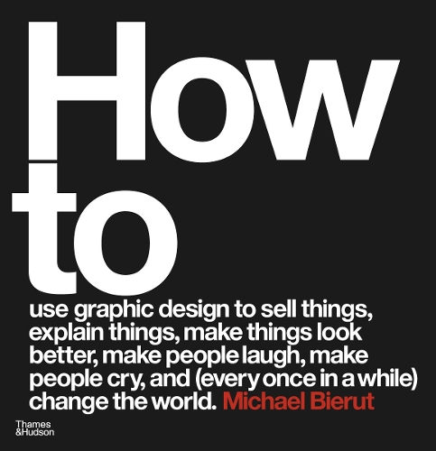 How to use graphic design to sell things, explain things, make things look better, make people laugh, make people cry, and (every once in a while) change the world (Hardback)