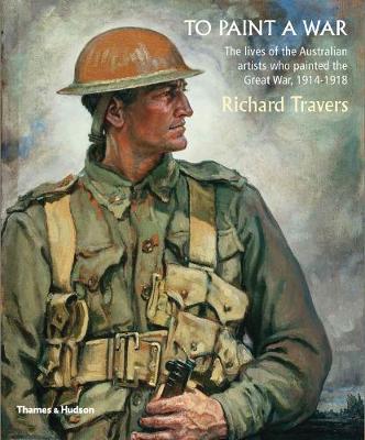 To Paint a War: The lives of the Australian artists who painted the Great War, 1914-1918 (Paperback)
