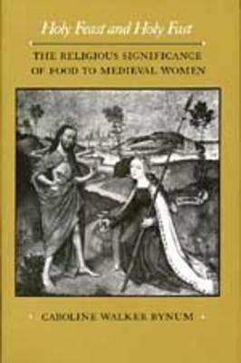 Holy Feast and Holy Fast: The Religious Significance of Food to Medieval Women - The New Historicism: Studies in Cultural Poetics 1 (Paperback)