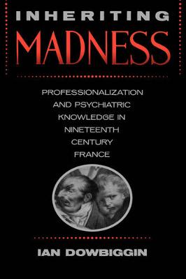Inheriting Madness: Professionalization and Psychiatric Knowledge in Nineteenth-Century France - Medicine and Society 4 (Hardback)