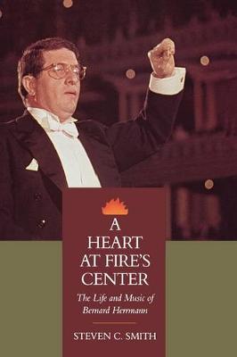 A Heart at Fire's Center: The Life and Music of Bernard Herrmann (Hardback)