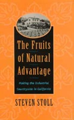 The Fruits of Natural Advantage: Making the Industrial Countryside in California (Hardback)
