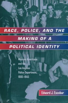 Race, Police, and the Making of a Political Identity: Mexican Americans and the Los Angeles Police Department, 1900-1945 - Latinos in American Society and Culture 7 (Paperback)