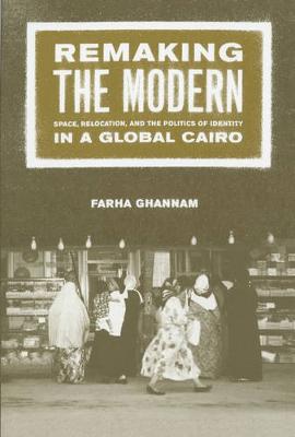 Remaking the Modern: Space, Relocation, and the Politics of Identity in a Global Cairo (Paperback)