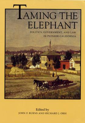 Taming the Elephant: Politics, Government, and Law in Pioneer California - California History Sesquicentennial Series 4 (Paperback)